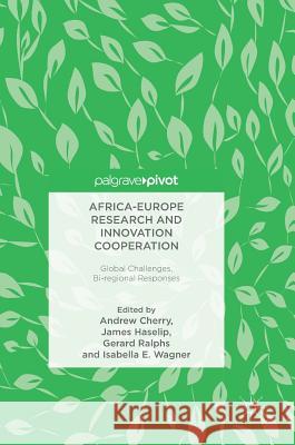 Africa-Europe Research and Innovation Cooperation: Global Challenges, Bi-Regional Responses Cherry, Andrew 9783319699288