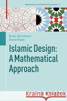 Islamic Design: A Mathematical Approach Brian Wichmann David Wade 9783319699769 Birkhauser