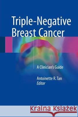 Triple-Negative Breast Cancer: A Clinician's Guide Tan, Antoinette R. 9783319699790 Springer