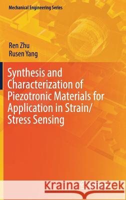 Synthesis and Characterization of Piezotronic Materials for Application in Strain/Stress Sensing Ren Zhu Rusen Yang 9783319700366 Springer