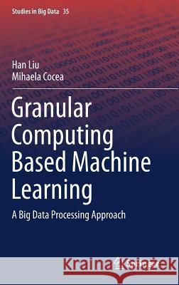 Granular Computing Based Machine Learning: A Big Data Processing Approach Liu, Han 9783319700571 Springer