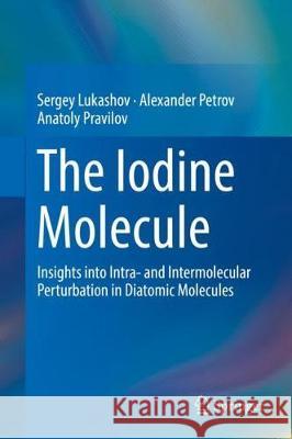 The Iodine Molecule: Insights Into Intra- And Intermolecular Perturbation in Diatomic Molecules Lukashov, Sergey 9783319700717 Springer