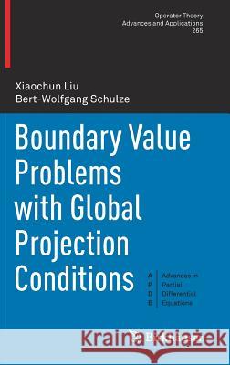 Boundary Value Problems with Global Projection Conditions Xiaochun Liu Bert-Wolfgang Schulze 9783319701134
