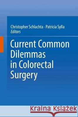 Current Common Dilemmas in Colorectal Surgery Christopher Schlachta Patricia Sylla 9783319701165 Springer