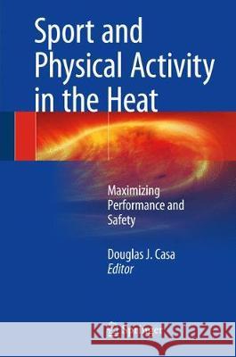 Sport and Physical Activity in the Heat: Maximizing Performance and Safety Casa, Douglas J. 9783319702162