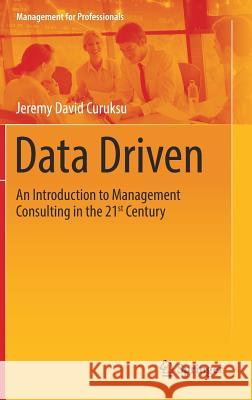 Data Driven: An Introduction to Management Consulting in the 21st Century Curuksu, Jeremy David 9783319702285 Springer