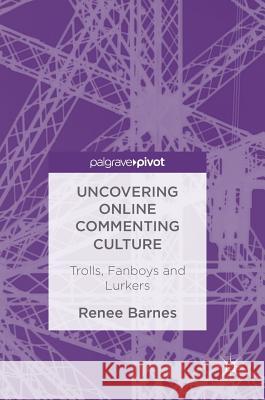 Uncovering Online Commenting Culture: Trolls, Fanboys and Lurkers Barnes, Renee 9783319702346 Palgrave MacMillan