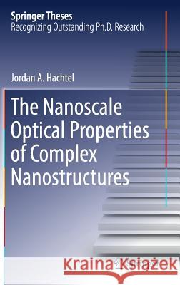 The Nanoscale Optical Properties of Complex Nanostructures Jordan A. Hachtel 9783319702582 Springer