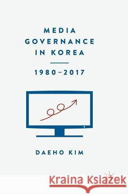 Media Governance in Korea 1980-2017 Daeho Kim 9783319703015