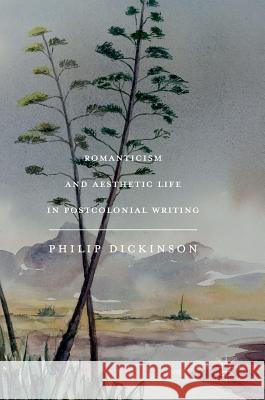 Romanticism and Aesthetic Life in Postcolonial Writing Philip Dickinson 9783319703404 Palgrave MacMillan