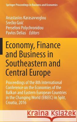 Economy, Finance and Business in Southeastern and Central Europe: Proceedings of the 8th International Conference on the Economies of the Balkan and E Karasavvoglou, Anastasios 9783319703763 Springer