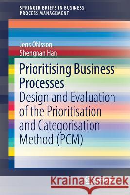 Prioritising Business Processes: Design and Evaluation of the Prioritisation and Categorisation Method (Pcm) Ohlsson, Jens 9783319703978 Springer