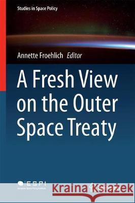 A Fresh View on the Outer Space Treaty Annette Froehlich 9783319704333 Springer