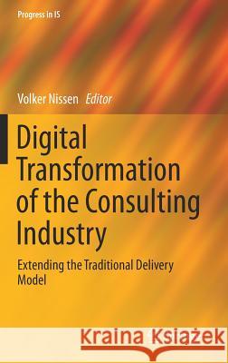 Digital Transformation of the Consulting Industry: Extending the Traditional Delivery Model Nissen, Volker 9783319704906 Springer