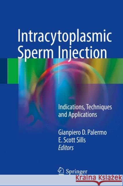 Intracytoplasmic Sperm Injection: Indications, Techniques and Applications Palermo, Gianpiero D. 9783319704968 Springer