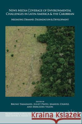 News Media Coverage of Environmental Challenges in Latin America and the Caribbean: Mediating Demand, Degradation and Development Takahashi, Bruno 9783319705088 Palgrave MacMillan