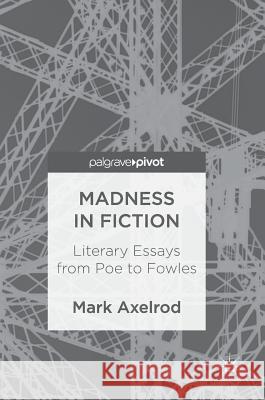 Madness in Fiction: Literary Essays from Poe to Fowles Axelrod-Sokolov, Mark 9783319705200