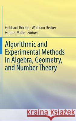 Algorithmic and Experimental Methods in Algebra, Geometry, and Number Theory Gebhard Bockle Wolfram Decker Gunter Malle 9783319705651 Springer