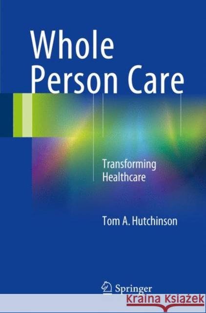 Whole Person Care: Transforming Healthcare Hutchinson, Tom A. 9783319705835 Springer