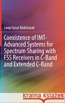 Coexistence of Imt-Advanced Systems for Spectrum Sharing with Fss Receivers in C-Band and Extended C-Band Abdulrazak, Lway Faisal 9783319705873 Springer