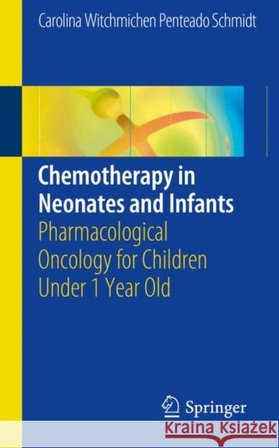 Chemotherapy in Neonates and Infants: Pharmacological Oncology for Children Under 1 Year Old Penteado Schmidt, Carolina Witchmichen 9783319705903 Springer
