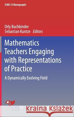 Mathematics Teachers Engaging with Representations of Practice: A Dynamically Evolving Field Buchbinder, Orly 9783319705934