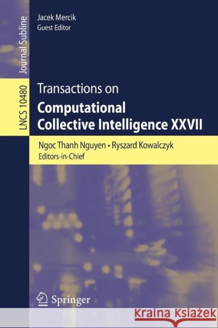 Transactions on Computational Collective Intelligence XXVII Ngoc Thanh Ngyen Ryszard Kowalczyk Jacek Mercik 9783319706467 Springer