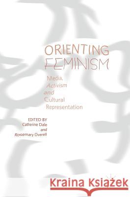 Orienting Feminism: Media, Activism and Cultural Representation Dale, Catherine 9783319706597 Palgrave MacMillan