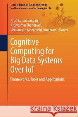 Cognitive Computing for Big Data Systems Over Iot: Frameworks, Tools and Applications Sangaiah, Arun Kumar 9783319706870 Springer
