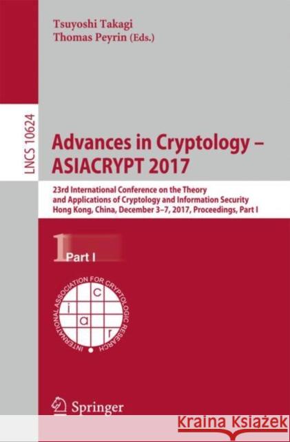 Advances in Cryptology - Asiacrypt 2017: 23rd International Conference on the Theory and Applications of Cryptology and Information Security, Hong Kon Takagi, Tsuyoshi 9783319706931 Springer