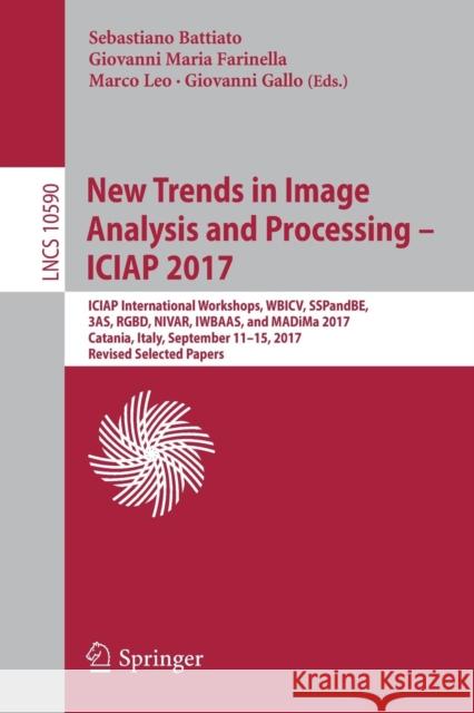 New Trends in Image Analysis and Processing - Iciap 2017: Iciap International Workshops, Wbicv, Sspandbe, 3as, Rgbd, Nivar, Iwbaas, and Madima 2017, C Battiato, Sebastiano 9783319707419 Springer