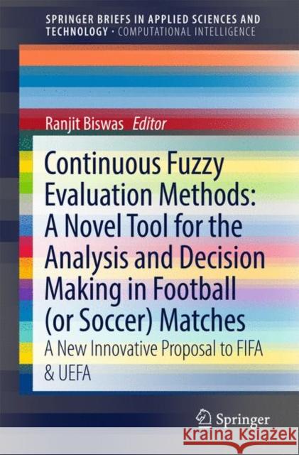 Continuous Fuzzy Evaluation Methods: A Novel Tool for the Analysis and Decision Making in Football (or Soccer) Matches: A New Innovative Proposal to F Biswas, Ranjit 9783319707501