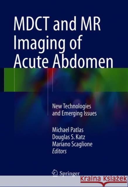 Mdct and MR Imaging of Acute Abdomen: New Technologies and Emerging Issues Patlas, Michael 9783319707778 Springer