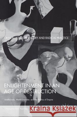 Enlightenment in an Age of Destruction: Intellectuals, World Disorder, and the Politics of Empire Britt, Christopher 9783319707839 Palgrave MacMillan