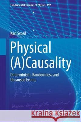 Physical (A)Causality: Determinism, Randomness and Uncaused Events Svozil, Karl 9783319708140