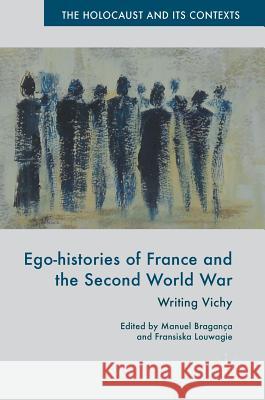 Ego-Histories of France and the Second World War: Writing Vichy Bragança, Manuel 9783319708591