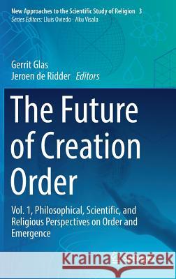 The Future of Creation Order: Vol. 1, Philosophical, Scientific, and Religious Perspectives on Order and Emergence Glas, Gerrit 9783319708805 Springer