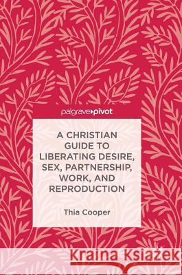 A Christian Guide to Liberating Desire, Sex, Partnership, Work, and Reproduction Thia Cooper 9783319708959 Palgrave Pivot