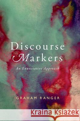 Discourse Markers: An Enunciative Approach Ranger, Graham 9783319709048 Palgrave MacMillan