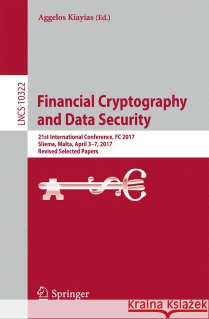 Financial Cryptography and Data Security: 21st International Conference, FC 2017, Sliema, Malta, April 3-7, 2017, Revised Selected Papers Kiayias, Aggelos 9783319709710 Springer