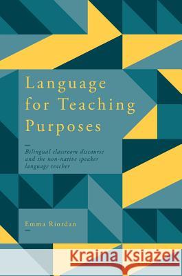 Language for Teaching Purposes: Bilingual Classroom Discourse and the Non-Native Speaker Language Teacher Riordan, Emma 9783319710044 Palgrave MacMillan