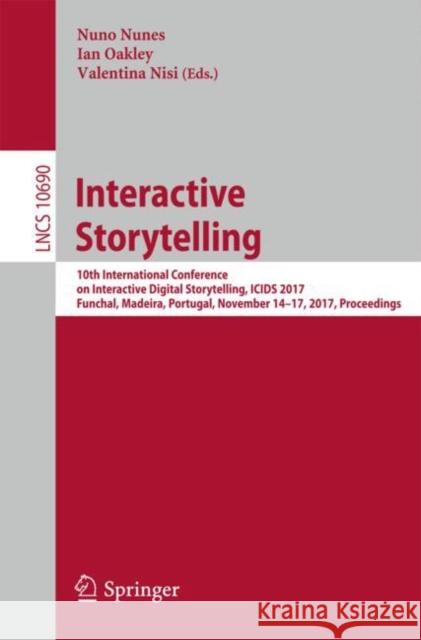 Interactive Storytelling: 10th International Conference on Interactive Digital Storytelling, Icids 2017 Funchal, Madeira, Portugal, November 14- Nunes, Nuno 9783319710266