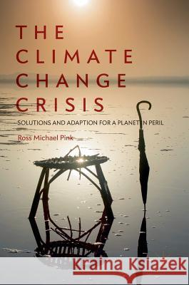 The Climate Change Crisis: Solutions and Adaption for a Planet in Peril Pink, Ross Michael 9783319710327