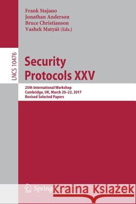 Security Protocols XXV: 25th International Workshop, Cambridge, Uk, March 20-22, 2017, Revised Selected Papers Stajano, Frank 9783319710747