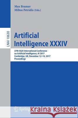 Artificial Intelligence XXXIV: 37th Sgai International Conference on Artificial Intelligence, AI 2017, Cambridge, Uk, December 12-14, 2017, Proceedin Bramer, Max 9783319710778