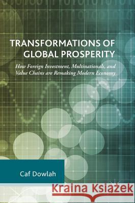 Transformations of Global Prosperity: How Foreign Investment, Multinationals, and Value Chains Are Remaking Modern Economy Dowlah, Caf 9783319711041 Palgrave MacMillan