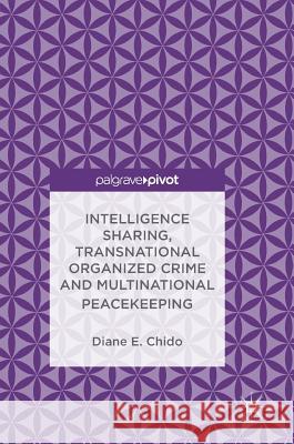 Intelligence Sharing, Transnational Organized Crime and Multinational Peacekeeping Diane E. Chido 9783319711829