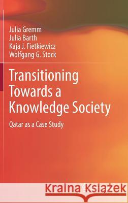 Transitioning Towards a Knowledge Society: Qatar as a Case Study Julia Gremm, Julia Barth, Kaja J. Fietkiewicz, Wolfgang G. Stock 9783319711942