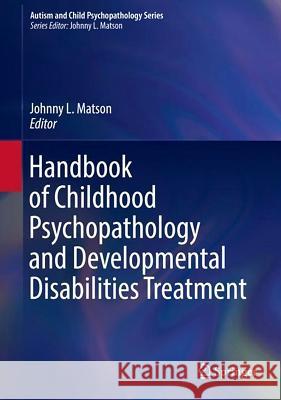 Handbook of Childhood Psychopathology and Developmental Disabilities Treatment Johnny L. Matson 9783319712093 Springer