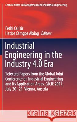 Industrial Engineering in the Industry 4.0 Era: Selected Papers from the Global Joint Conference on Industrial Engineering and Its Application Areas, Calisir, Fethi 9783319712246 Springer